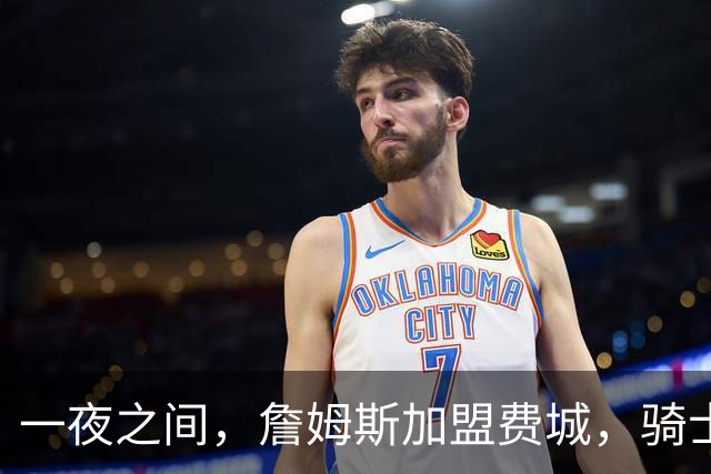 一夜之间，詹姆斯加盟费城，骑士启动B方案，掘金恐贱卖替补中锋