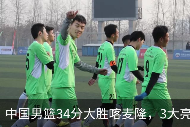 中国男篮34分大胜喀麦隆，3大亮点难掩2个隐忧