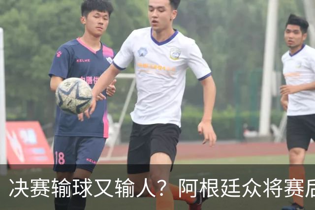 决赛输球又输人？阿根廷众将赛后集体发声 全都不提羞愧一幕