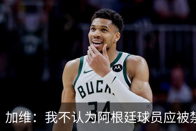 加维：我不认为阿根廷球员应被禁赛，一切都是足球的一部分