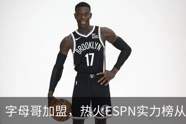 字母哥加盟，热火ESPN实力榜从第20升至第12，还需补强