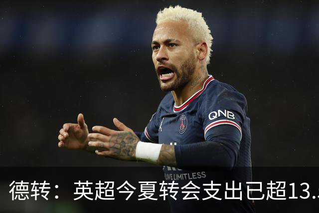 德转：英超今夏转会支出已超13.5亿欧，热刺和曼城排在前两名
