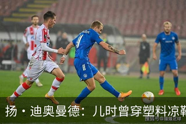 扬·迪奥曼德：儿时曾穿塑料凉鞋踢球 第一份生日礼物是曼联球衣
