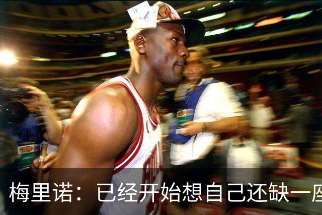 梅里诺：已经开始想自己还缺一座欧冠冠军，希望明年能够圆梦