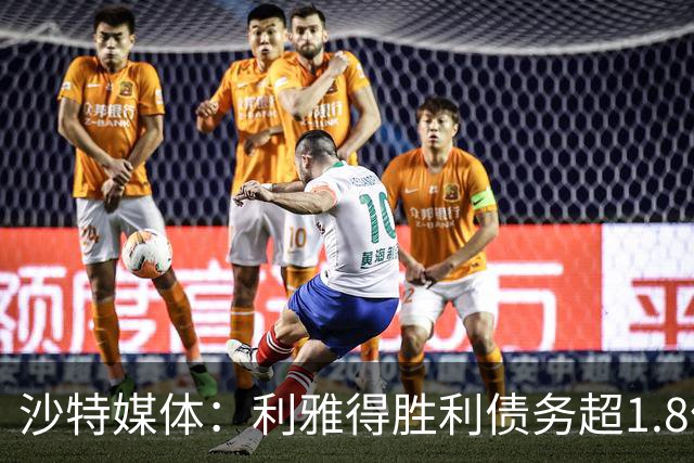 沙特媒体：利雅得胜利债务超1.8亿欧，PIF已采取紧急措施干预