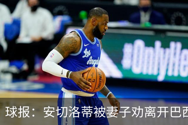 球报：安切洛蒂被妻子劝离开巴西队