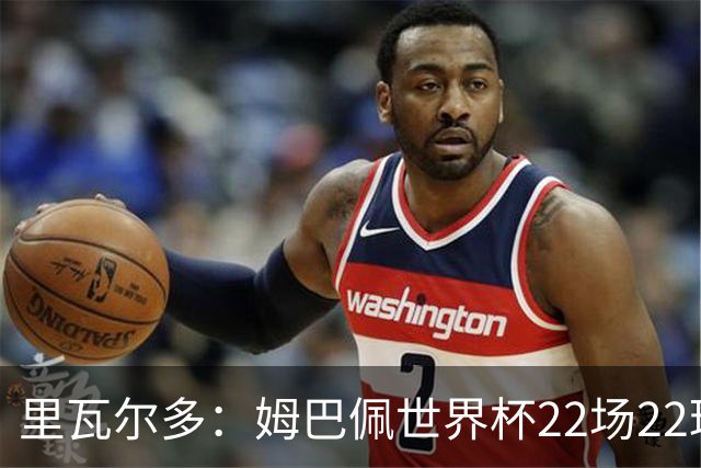 里瓦尔多：姆巴佩世界杯22场22球 他已超越梅西