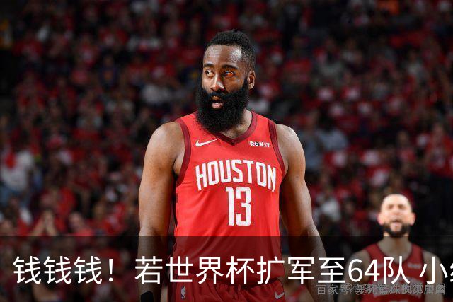 钱钱钱！若世界杯扩军至64队 小组赛或沦为跨大洲预选赛