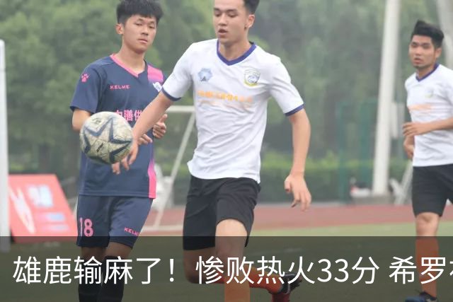 雄鹿输麻了！惨败热火33分 希罗被热巴胖揍 两乐透秀遭37号秀压制
