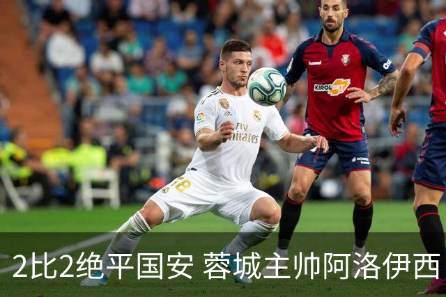 2比2绝平国安 蓉城主帅阿洛伊西：为球员们骄傲