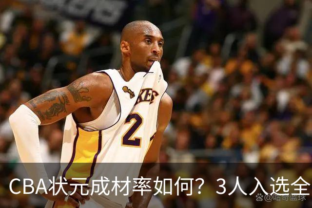 CBA状元成材率如何？3人入选全明星 1人退役去新华书店上班