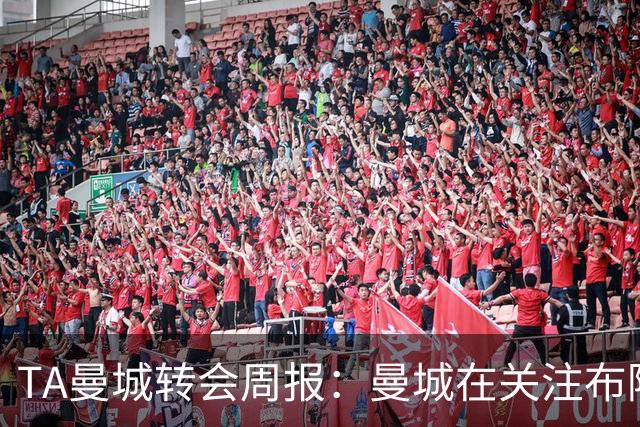 TA曼城转会周报：曼城在关注布阿迪 大量球员可能离队